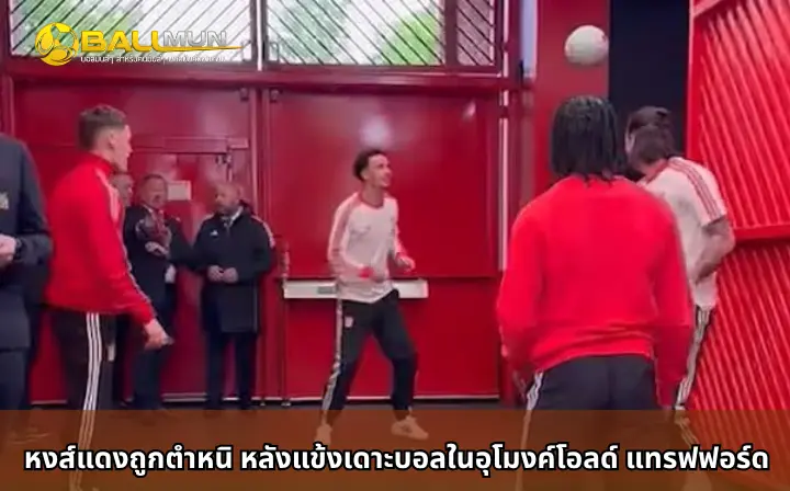 ดูบอลสด หงส์แดงถูกตำหนิ หลังแข้งเดาะบอลในอุโมงค์โอลด์ แทรฟฟอร์ด